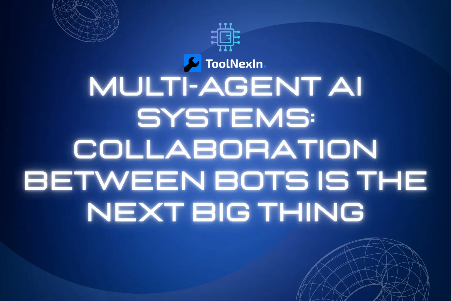Multi-Agent AI Systems: Collaboration Between Bots Is the Next Big Thing